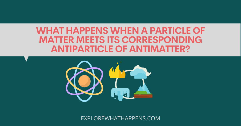 What happens when a particle of matter meets its corresponding antiparticle of antimatter