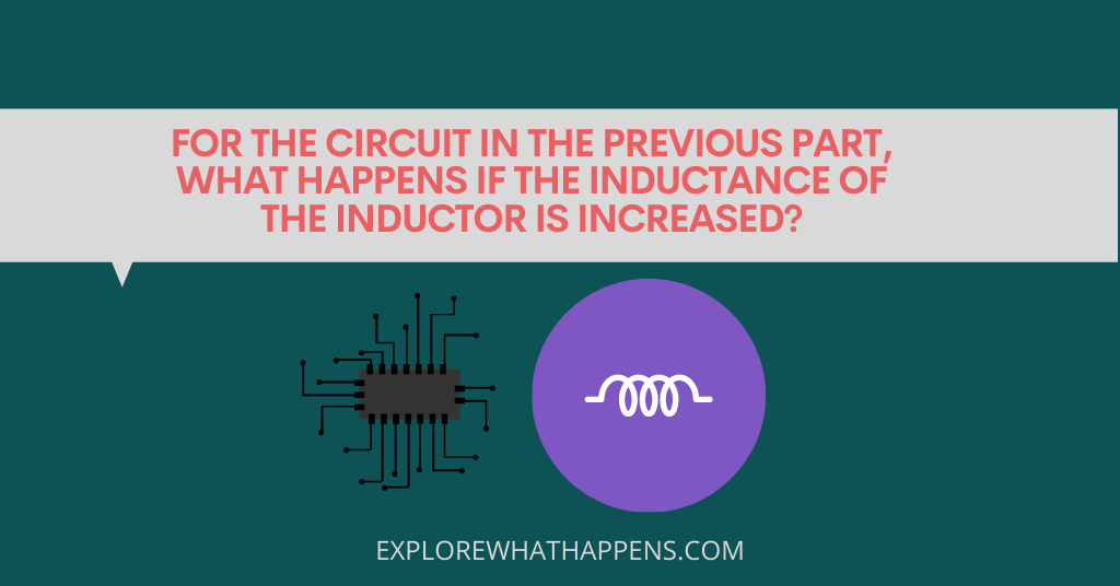 For-the-circuit-in-the-previous-part-what-happens-if-the-inductance-of-the-inductor-is-increased