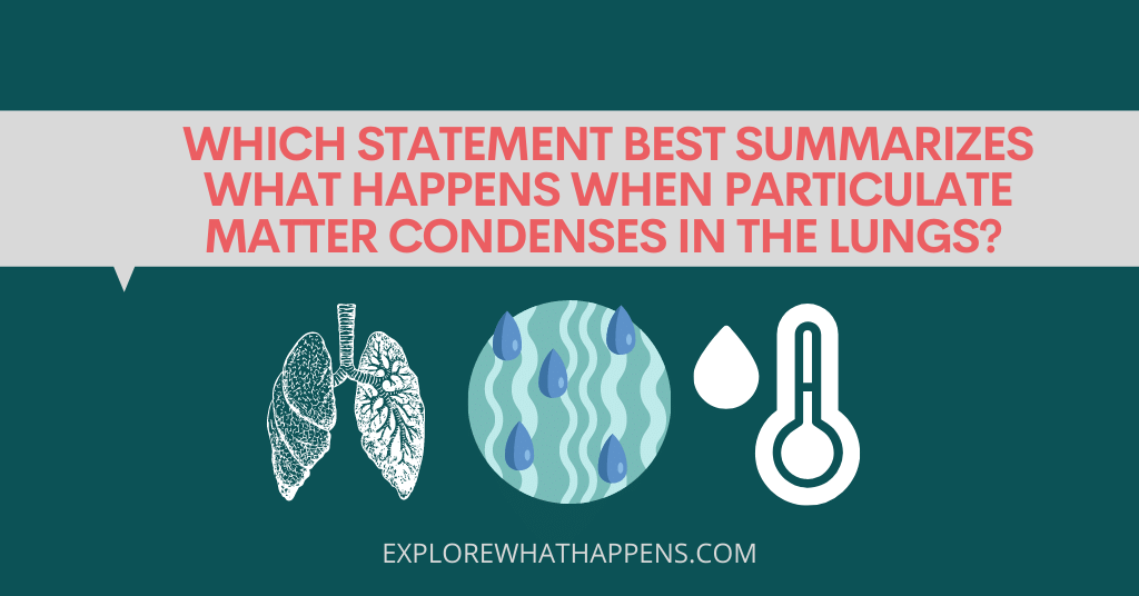 Which statement best summarizes what happens when particulate matter condenses in the lungs? 