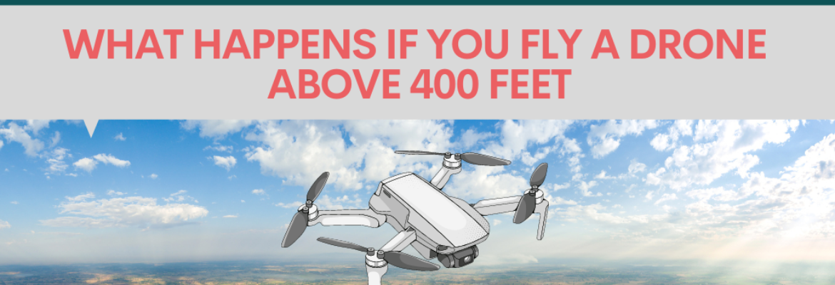 What happens if you fly a drone above 400 feet