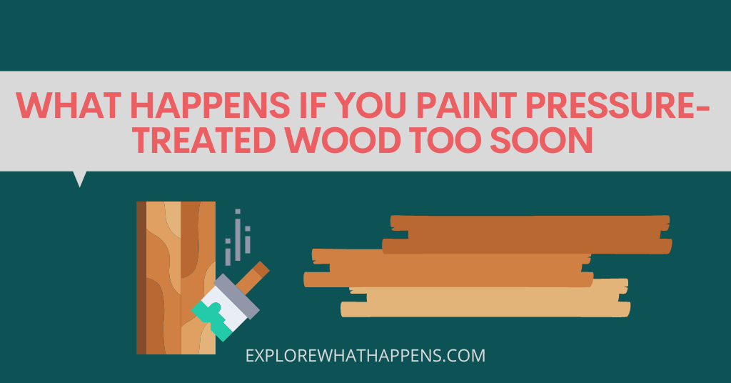 What happens if you paint pressure-treated wood too soon